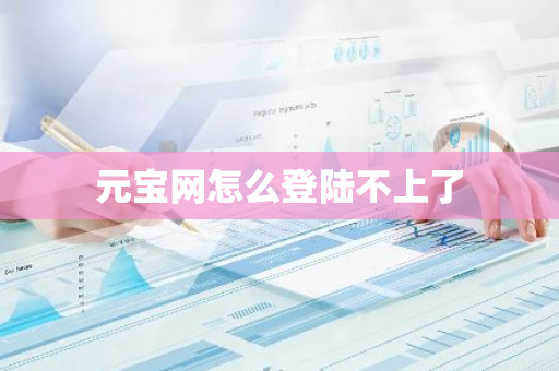 元宝网怎么登陆不上了-第1张图片-智财锋资讯网