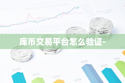 库币交易平台怎么验证--第1张图片-智财锋资讯网 库币交易平台怎么验证--第1张图片-智财锋资讯网