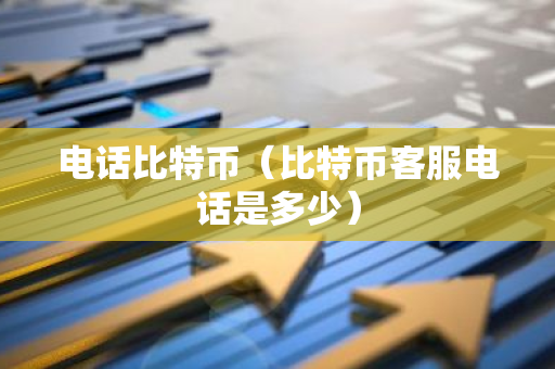 电话比特币(比特币客服电话是多少)-第1张图片-智财锋资讯网 电话比特币(比特币客服电话是多少)-第1张图片-智财锋资讯网