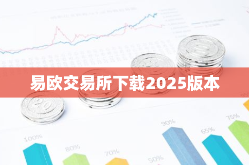 易欧交易所下载2025版本-第1张图片-智财锋资讯网 易欧交易所下载2025版本-第1张图片-智财锋资讯网