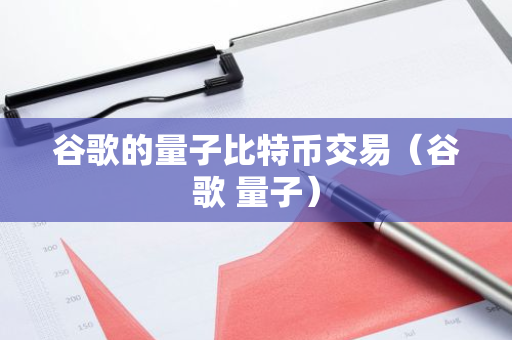 谷歌的量子比特币交易（谷歌 量子）-第1张图片-智财锋资讯网