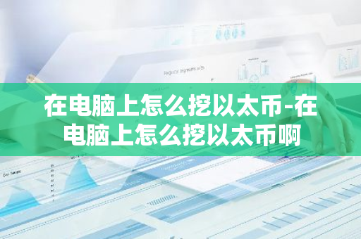 在电脑上怎么挖以太币-在电脑上怎么挖以太币啊-第1张图片-智财锋资讯网