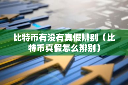 比特币有没有真假辨别(比特币真假怎么辨别)-第1张图片-智财锋资讯网 比特币有没有真假辨别(比特币真假怎么辨别)-第1张图片-智财锋资讯网