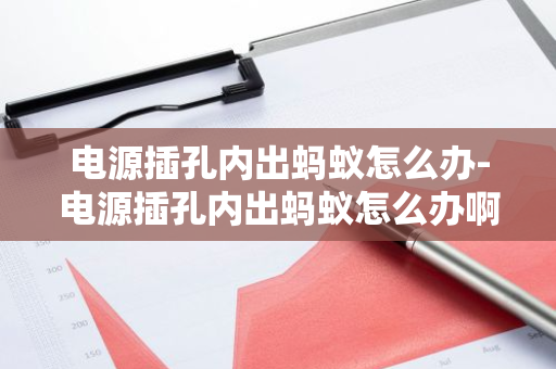 电源插孔内出蚂蚁怎么办-电源插孔内出蚂蚁怎么办啊-第1张图片-智财锋资讯网