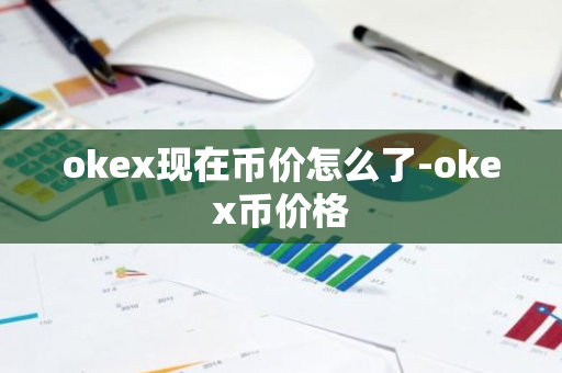 okex现在币价怎么了-okex币价格-第1张图片-智财锋资讯网