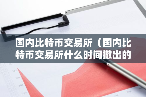 国内比特币交易所(国内比特币交易所什么时间撤出的)-第1张图片-智财锋资讯网 国内比特币交易所(国内比特币交易所什么时间撤出的)-第1张图片-智财锋资讯网