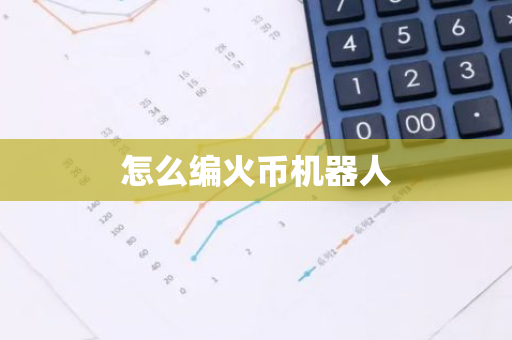 怎么编火币机器人-第1张图片-智财锋资讯网