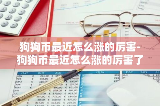 狗狗币最近怎么涨的厉害-狗狗币最近怎么涨的厉害了-第1张图片-智财锋资讯网 狗狗币最近怎么涨的厉害-狗狗币最近怎么涨的厉害了-第1张图片-智财锋资讯网