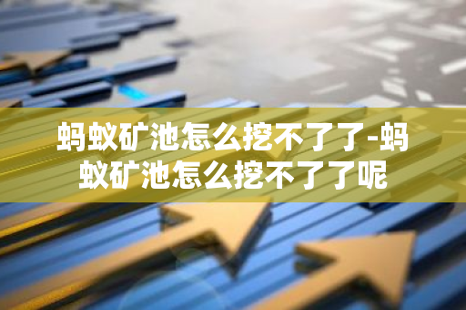 蚂蚁矿池怎么挖不了了-蚂蚁矿池怎么挖不了了呢-第1张图片-智财锋资讯网