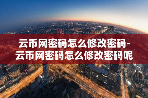 云币网密码怎么修改密码-云币网密码怎么修改密码呢-第1张图片-智财锋资讯网 云币网密码怎么修改密码-云币网密码怎么修改密码呢-第1张图片-智财锋资讯网