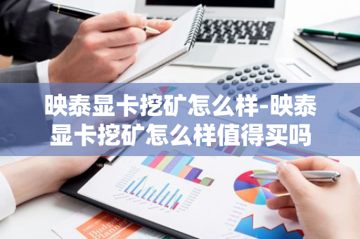 映泰显卡挖矿怎么样-映泰显卡挖矿怎么样值得买吗