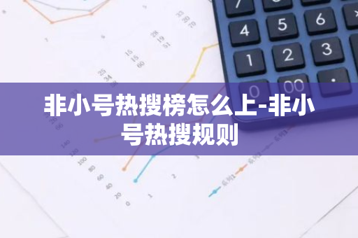 非小号热搜榜怎么上-非小号热搜规则-第1张图片-智财锋资讯网