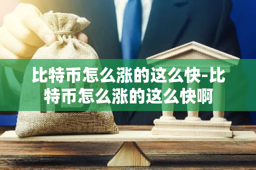比特币怎么涨的这么快-比特币怎么涨的这么快啊-第1张图片-智财锋资讯网