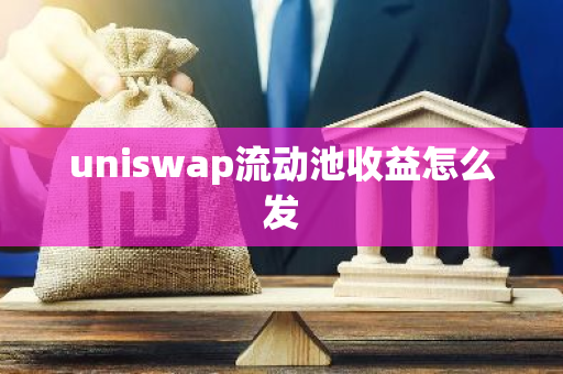 uniswap流动池收益怎么发-第1张图片-智财锋资讯网