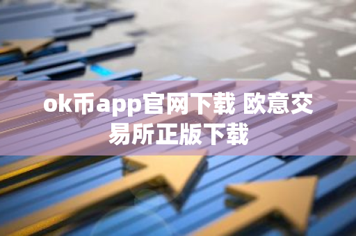 ok币app官网下载 欧意交易所正版下载-第1张图片-智财锋资讯网 ok币app官网下载 欧意交易所正版下载-第1张图片-智财锋资讯网