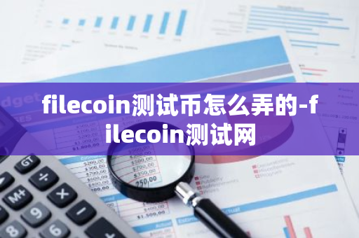 filecoin测试币怎么弄的-filecoin测试网