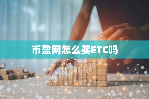 币盈网怎么买ETC吗-第1张图片-智财锋资讯网