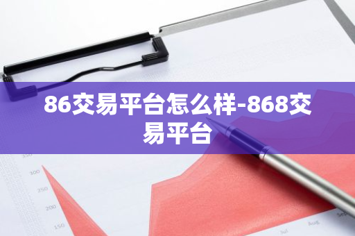 86交易平台怎么样-868交易平台-第1张图片-智财锋资讯网