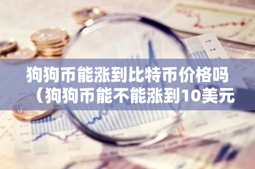 狗狗币能涨到比特币价格吗（狗狗币能不能涨到10美元）-第1张图片-智财锋资讯网