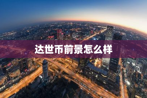 达世币前景怎么样-第1张图片-智财锋资讯网