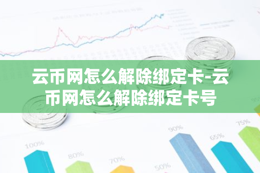 云币网怎么解除绑定卡-云币网怎么解除绑定卡号