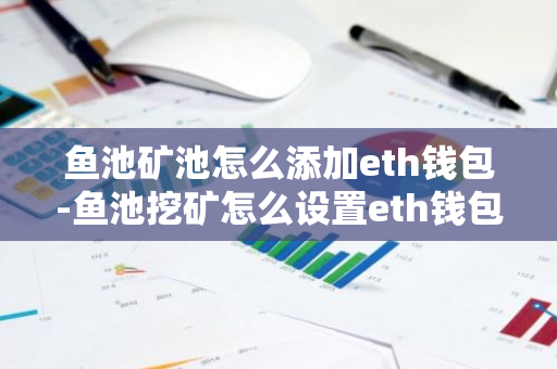 鱼池矿池怎么添加eth钱包-鱼池挖矿怎么设置eth钱包