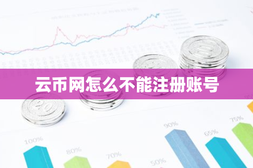 云币网怎么不能注册账号-第1张图片-智财锋资讯网