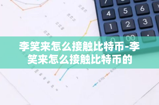 李笑来怎么接触比特币-李笑来怎么接触比特币的-第1张图片-智财锋资讯网