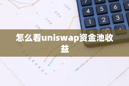 怎么看uniswap资金池收益