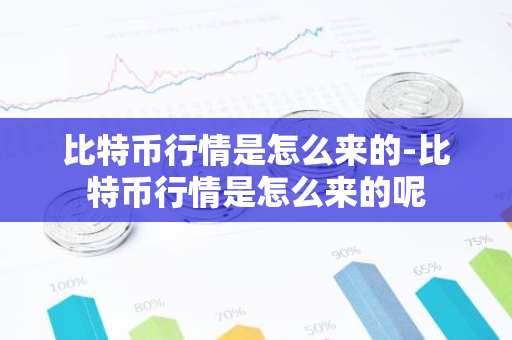 比特币行情是怎么来的-比特币行情是怎么来的呢