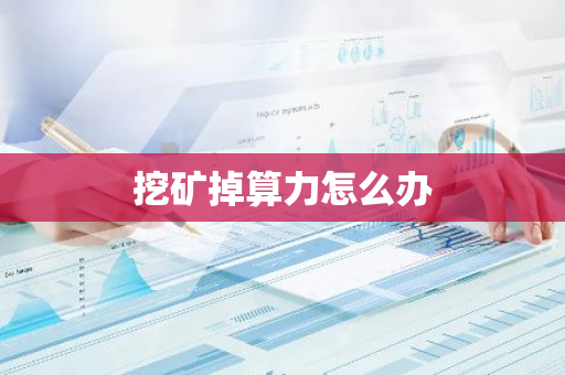 挖矿掉算力怎么办