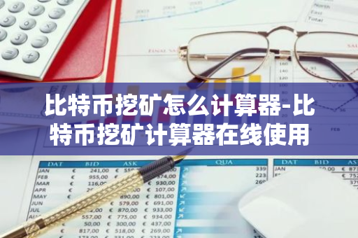 比特币挖矿怎么计算器-比特币挖矿计算器在线使用
