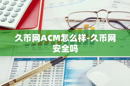 久币网ACM怎么样-久币网安全吗