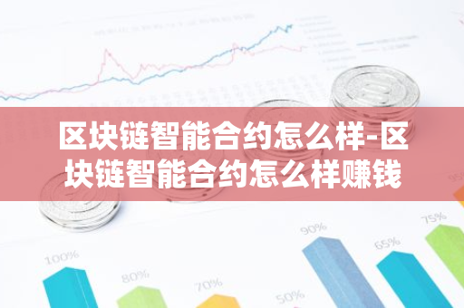 区块链智能合约怎么样-区块链智能合约怎么样赚钱