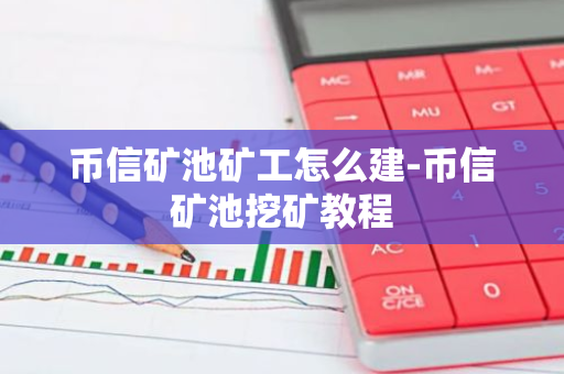 币信矿池矿工怎么建-币信矿池挖矿教程-第1张图片-智财锋资讯网