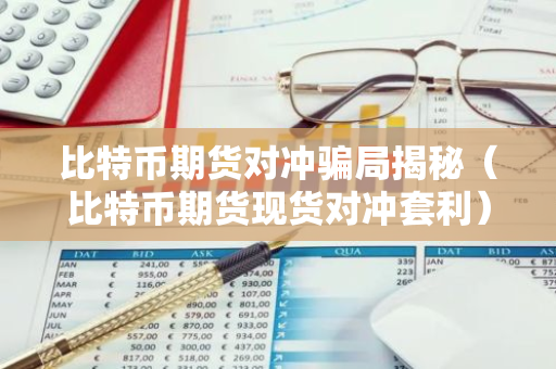 比特币期货对冲骗局揭秘（比特币期货现货对冲套利）-第1张图片-智财锋资讯网