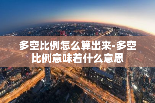 多空比例怎么算出来-多空比例意味着什么意思