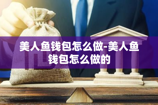美人鱼钱包怎么做-美人鱼钱包怎么做的