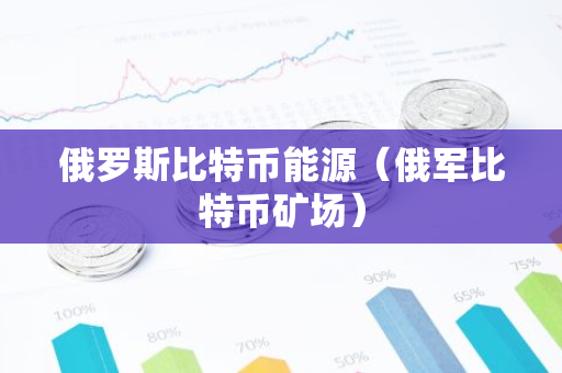 俄罗斯比特币能源（俄军比特币矿场）-第1张图片-智财锋资讯网