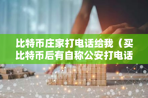 比特币庄家打电话给我(买比特币后有自称公安打电话)-第1张图片-智财锋资讯网 比特币庄家打电话给我(买比特币后有自称公安打电话)-第1张图片-智财锋资讯网