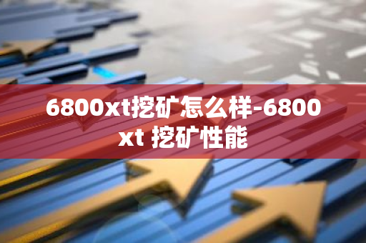 6800xt挖矿怎么样-6800xt 挖矿性能