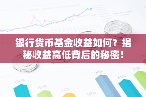 银行货币基金收益如何?揭秘收益高低背后的秘密!-第1张图片-智财锋资讯网 银行货币基金收益如何?揭秘收益高低背后的秘密!-第1张图片-智财锋资讯网
