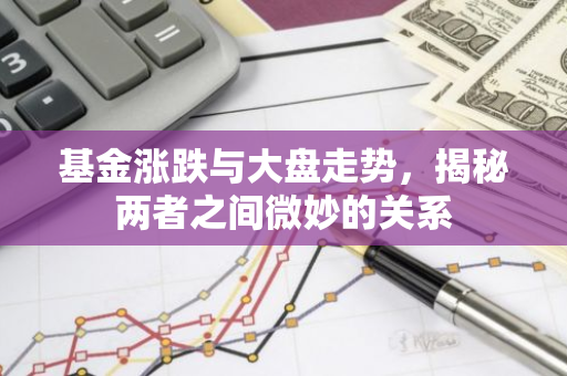 基金涨跌与大盘走势，揭秘两者之间微妙的关系-第1张图片-智财锋资讯网
