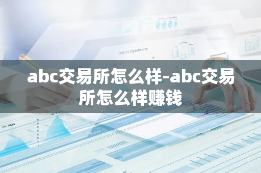abc交易所怎么样-abc交易所怎么样赚钱-第1张图片-智财锋资讯网 abc交易所怎么样-abc交易所怎么样赚钱-第1张图片-智财锋资讯网
