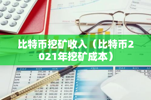 比特币挖矿收入(比特币2021年挖矿成本)-第1张图片-智财锋资讯网 比特币挖矿收入(比特币2021年挖矿成本)-第1张图片-智财锋资讯网