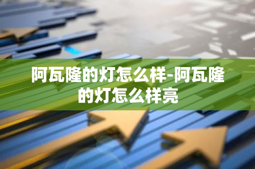 阿瓦隆的灯怎么样-阿瓦隆的灯怎么样亮-第1张图片-智财锋资讯网