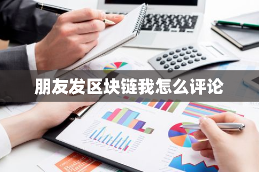 朋友发区块链我怎么评论-第1张图片-智财锋资讯网 朋友发区块链我怎么评论-第1张图片-智财锋资讯网