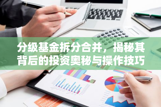 分级基金拆分合并，揭秘其背后的投资奥秘与操作技巧-第1张图片-智财锋资讯网