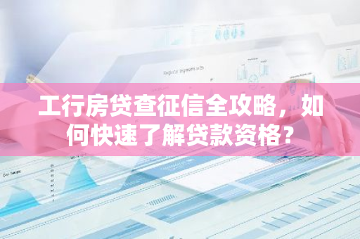 工行房贷查征信全攻略,如何快速了解贷款资格?-第1张图片-智财锋资讯网 工行房贷查征信全攻略,如何快速了解贷款资格?-第1张图片-智财锋资讯网