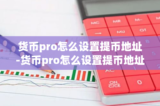 货币pro怎么设置提币地址-货币pro怎么设置提币地址信息-第1张图片-智财锋资讯网